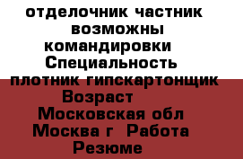 отделочник-частник (возможны командировки) › Специальность ­ плотник,гипскартонщик › Возраст ­ 33 - Московская обл., Москва г. Работа » Резюме   